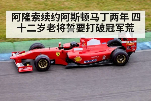 阿隆索续约阿斯顿马丁两年 四十二岁老将誓要打破冠军荒